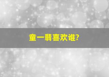 童一翡喜欢谁?