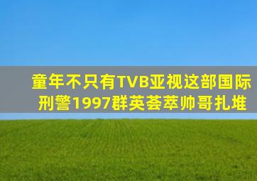 童年不只有TVB,亚视这部《国际刑警1997》群英荟萃,帅哥扎堆