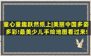 童心童趣跃然纸上|美丽中国多姿多彩!最美少儿手绘地图看过来!