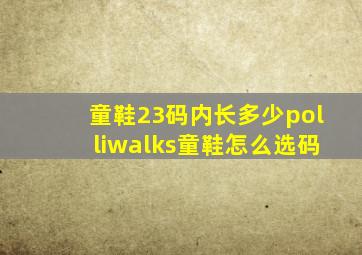 童鞋23码内长多少(polliwalks童鞋怎么选码(