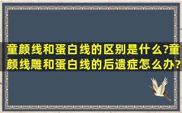 童颜线和蛋白线的区别是什么?童颜线雕和蛋白线的后遗症怎么办?