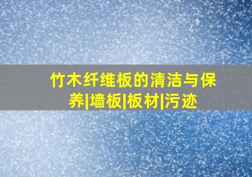 竹木纤维板的清洁与保养|墙板|板材|污迹