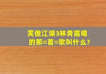 笑傲江湖3林青霞唱的那=首=歌叫什么?