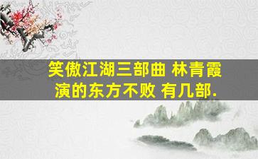 笑傲江湖三部曲 林青霞演的东方不败 有几部.