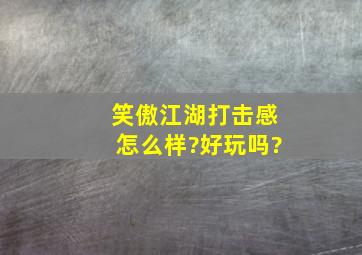 笑傲江湖打击感怎么样?好玩吗?