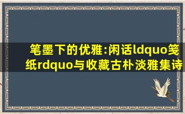 笔墨下的优雅:闲话“笺纸”与收藏,古朴淡雅、集诗书画印于一体|齐白 ...