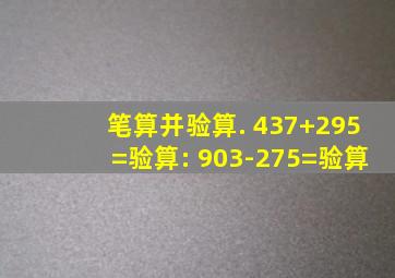 笔算并验算. 437+295=验算: 903-275=验算