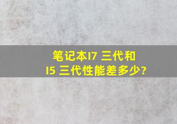 笔记本I7 三代和 I5 三代性能差多少?