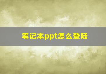 笔记本ppt怎么登陆