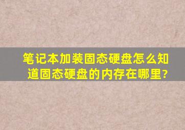 笔记本加装固态硬盘,怎么知道固态硬盘的内存在哪里?