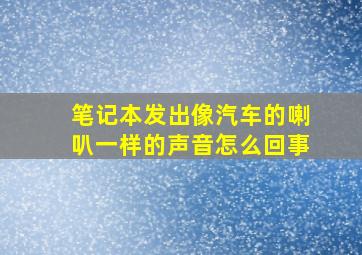 笔记本发出像汽车的喇叭一样的声音怎么回事