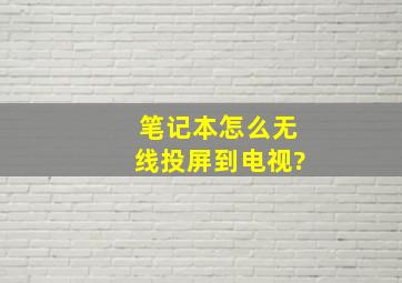 笔记本怎么无线投屏到电视?