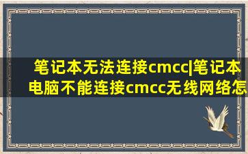 笔记本无法连接cmcc|笔记本电脑不能连接cmcc无线网络怎么办