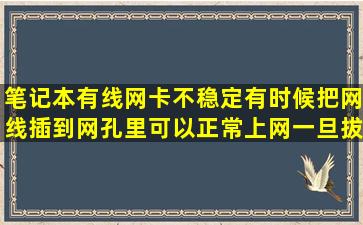 笔记本有线网卡不稳定,有时候把网线插到网孔里,可以正常上网,一旦拔下 ...