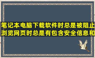 笔记本电脑下载软件时总是被阻止浏览网页时总是有包含安全信息和...