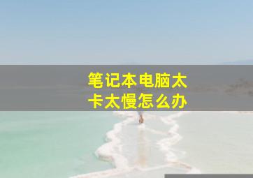 笔记本电脑太卡太慢怎么办