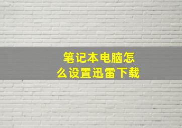 笔记本电脑怎么设置迅雷下载(