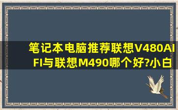 笔记本电脑推荐,联想V480AIFI与联想M490哪个好?小白一个,没看出...