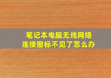 笔记本电脑无线网络连接图标不见了怎么办