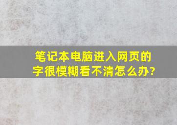 笔记本电脑进入网页的字很模糊看不清,怎么办?