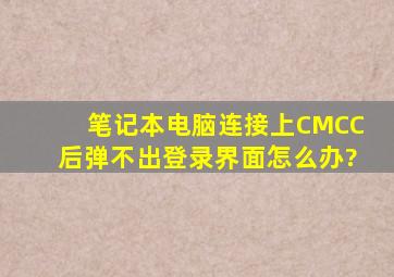 笔记本电脑连接上CMCC后,弹不出登录界面怎么办?