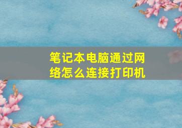 笔记本电脑通过网络怎么连接打印机