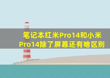 笔记本红米Pro14和小米Pro14除了屏幕还有啥区别(