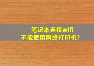 笔记本连接wifi不能使用网络打印机?