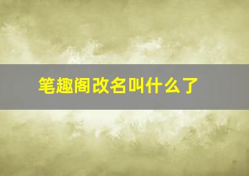 笔趣阁改名叫什么了 