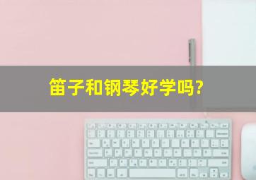 笛子和钢琴好学吗?