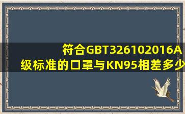 符合GBT326102016A级标准的口罩与KN95相差多少?