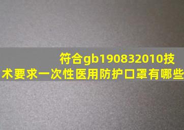 符合gb190832010技术要求一次性医用防护口罩有哪些