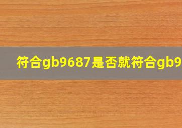 符合gb9687是否就符合gb9685