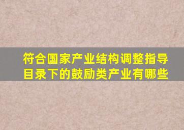 符合国家产业结构调整指导目录下的鼓励类产业有哪些