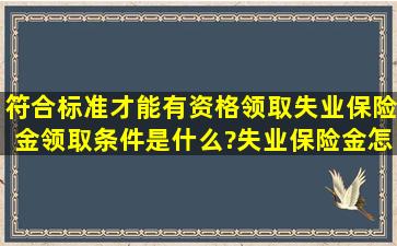 符合标准才能有资格领取,失业保险金领取条件是什么?失业保险金怎么...