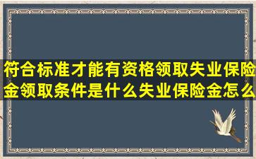 符合标准才能有资格领取失业保险金领取条件是什么(失业保险金怎么