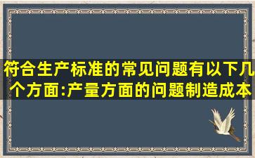 符合生产标准的常见问题有以下几个方面:产量方面的问题、制造成本...