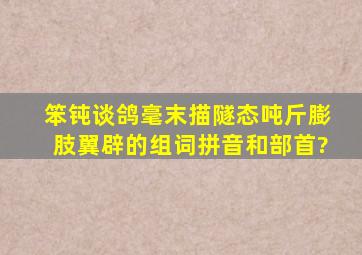 笨钝谈鸽毫末描隧态吨斤膨肢翼辟的组词,拼音和部首?