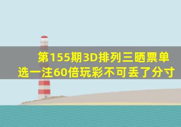 第155期3D、排列三晒票,单选一注60倍,玩彩不可丢了分寸