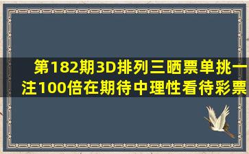 第182期3D、排列三晒票,单挑一注100倍,在期待中理性看待彩票