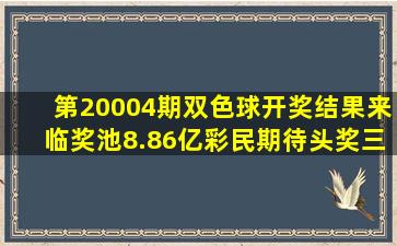 第20004期双色球开奖结果来临,奖池8.86亿,彩民期待头奖三连喷...