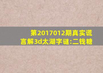 第2017012期真实谎言解3d太湖字谜:二钱糖