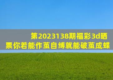 第2023138期福彩3d晒票,你若能作茧自缚,就能破茧成蝶