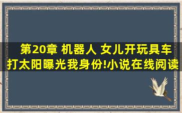 第20章 机器人 《女儿开玩具车打太阳曝光我身份!》小说在线阅读 