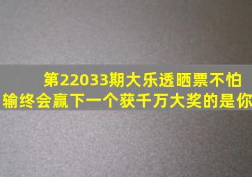 第22033期大乐透晒票不怕输终会赢下一个获千万大奖的是你