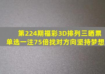 第224期福彩3D、排列三晒票,单选一注75倍,找对方向坚持梦想