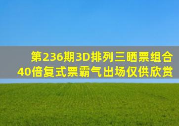 第236期3D、排列三晒票,组合40倍复式票霸气出场,仅供欣赏