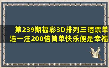 第239期福彩3D、排列三晒票,单选一注200倍,简单快乐便是幸福