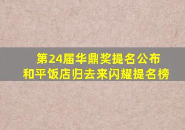 第24届华鼎奖提名公布 《和平饭店》《归去来》闪耀提名榜