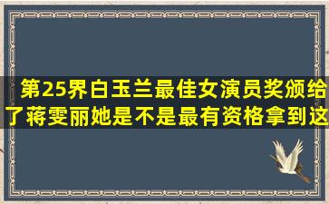 第25界白玉兰最佳女演员奖颁给了蒋雯丽,她是不是最有资格拿到这个...